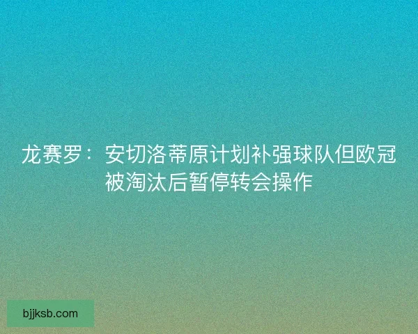 龙赛罗：安切洛蒂原计划补强球队但欧冠被淘汰后暂停转会操作