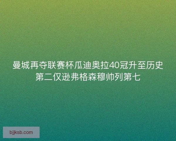 曼城再夺联赛杯瓜迪奥拉40冠升至历史第二仅逊弗格森穆帅列第七