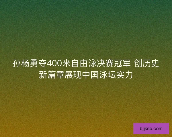孙杨勇夺400米自由泳决赛冠军 创历史新篇章展现中国泳坛实力